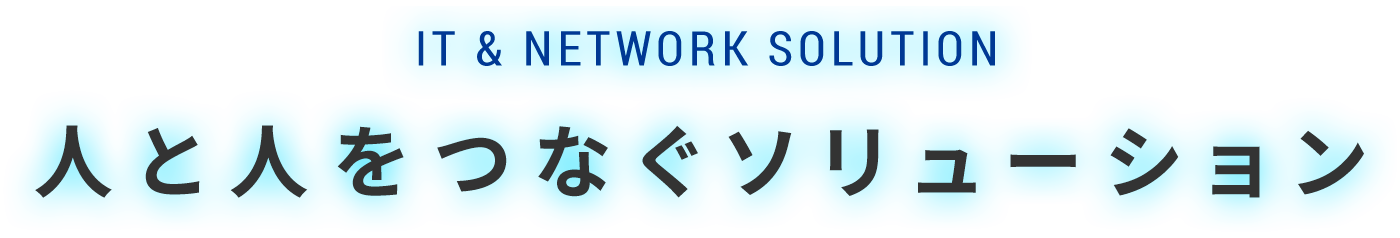 IT & Network solution 人と人をつなぐソリューション